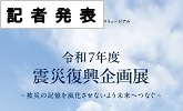 記者発表　令和7年度 震災復興企画展　被災の記憶を風化させないよう未来へつなぐ(PDFファイルです)(別ウィンドウで開きます)