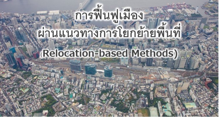 การฟื้นฟูเมืองผ่านแนวทางการโยกย้ายพื้นที่ (Relocation-based Methods) การจัดรูปที่ดินและการฟื้นฟูเมืองในญี่ปุ่น
