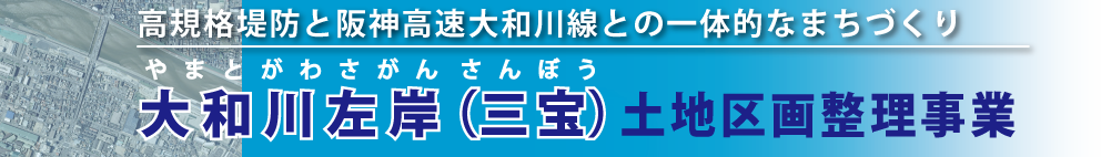 高規格堤防と阪神高速大和川線との一体的なまちづくり 大和川左岸（三宝）土地区画整理事業