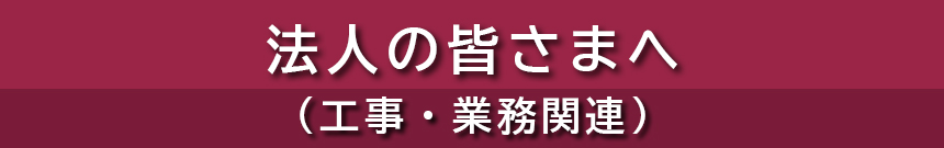 法人の皆様へ（工事・関連業務）