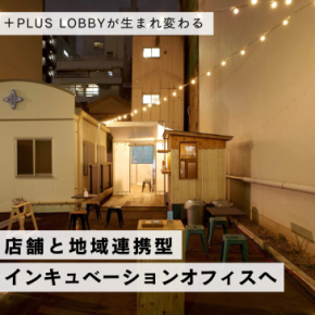 +PLUS LOBBYが生まれ変わる　店舗と地域連携型　インキュベーションオフィスへ