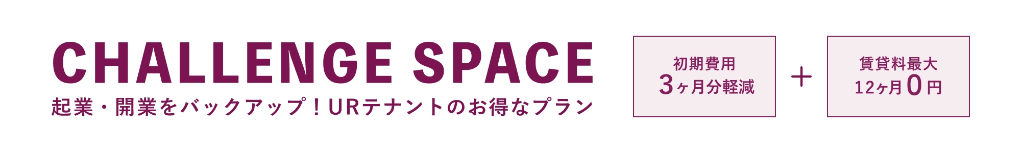 CHALLENGE SPACE 企業・開業をバックアップ!URテナントのお得なプラン。初期費用3ヶ月分軽減+賃貸料12ヶ月0円