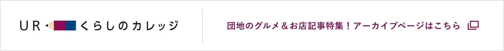 UR暮らしのカレッジ 団地のグルメ＆お店記事特集！アーカイブページはこちら（別ウインドウで開きます）