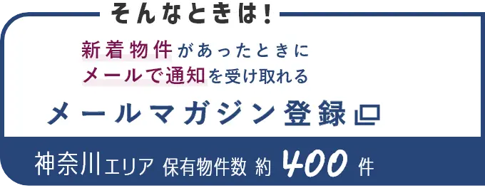そんなときは！新着物件があったときにメールで通知を受け取れる メールマガジン登録 神奈川エリア保有物件数約400件（別ウインドウで開きます）