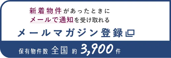 新着物件があったときにメールで通知を受け取れる メールマガジン登録 保有物件数全国約3,900件（別ウインドウで開きます）