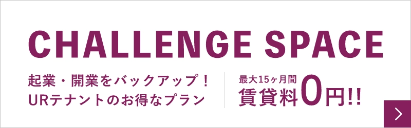 CHALLENGE SPACE 企業・開業をバックアップ!URテナントのお得なプラン。最大15ヶ月間賃貸料0円!!