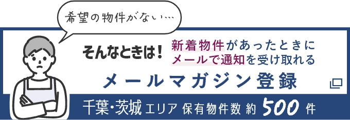 そんなときは！新着物件があったときにメールで通知を受け取れる メールマガジン登録 千葉・茨城エリア保有物件数約500件（別ウインドウで開きます）