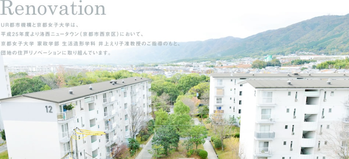 Renovation UR都市機構と京都女子大学は、平成25年度より洛西ニュータウン（京都市西京区）において、京都女子大学 家政学部 生活造形学科 井上えり子准教授のご指導のもと、団地の住戸リノベーションに取り組んでいます。