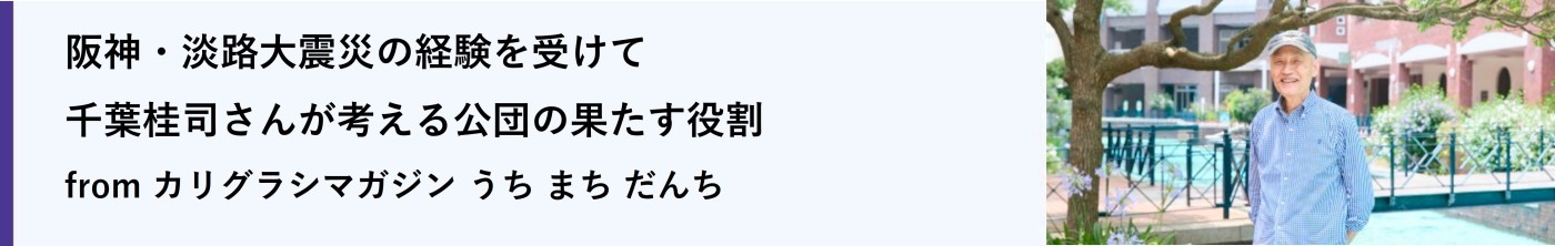 阪神・淡路大震災の経験を受けて千葉桂司さんが考える公団の果たす役割(別ウィンドウで開きます)